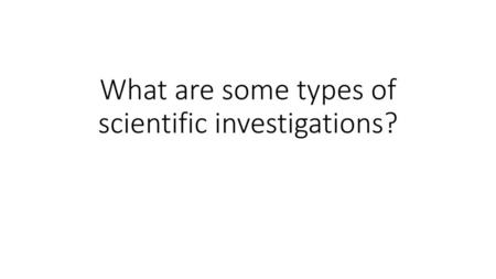 What are some types of scientific investigations?