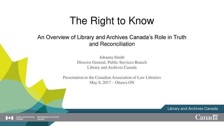 The Right to Know An Overview of Library and Archives Canada’s Role in Truth and Reconciliation Johanna Smith Director General, Public Services Branch.