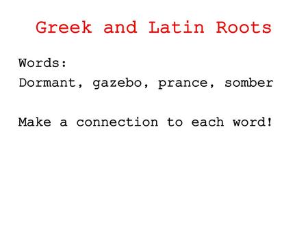 Greek and Latin Roots Words: Dormant, gazebo, prance, somber Make a connection to each word!