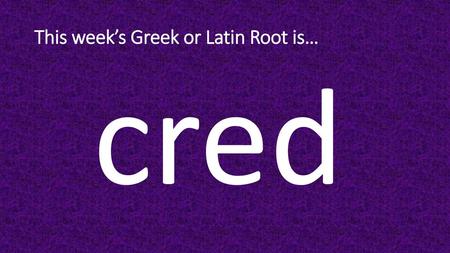 This week’s Greek or Latin Root is…