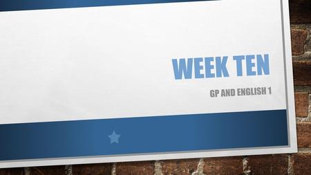 Week Ten GP and ENGlish 1.