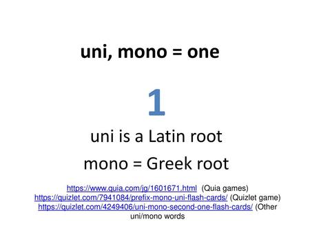 uni is a Latin root mono = Greek root