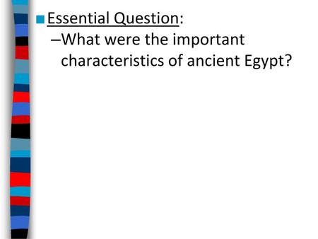 Essential Question: What were the important characteristics of ancient Egypt?