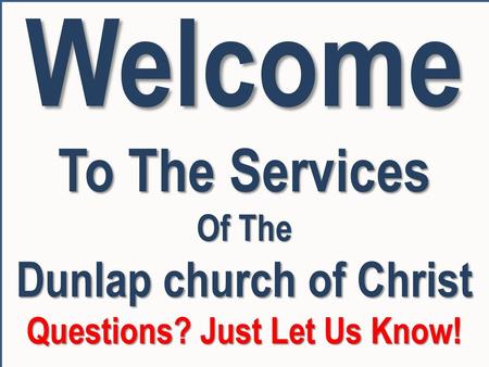 Dunlap church of Christ Questions? Just Let Us Know!