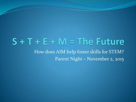 S + T + E + M = The Future How does AIM help foster skills for STEM?