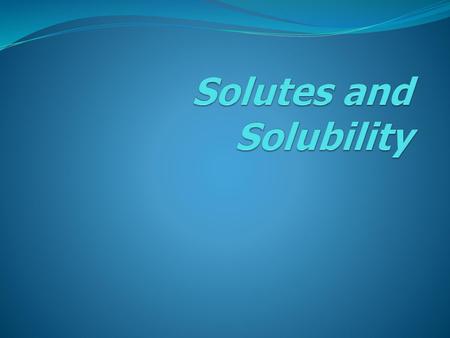 Solutes and Solubility