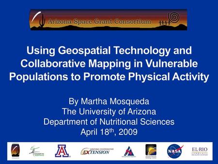 Using Geospatial Technology and Collaborative Mapping in Vulnerable Populations to Promote Physical Activity By Martha Mosqueda The University of Arizona.