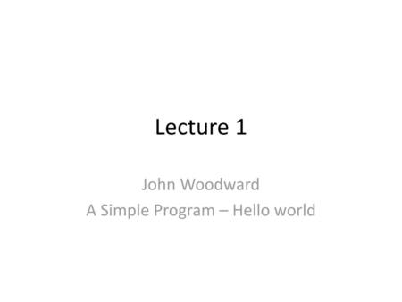 John Woodward A Simple Program – Hello world