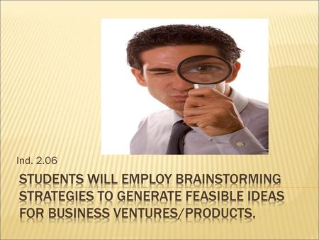 Ind. 2.06 STUDENTS WILL EMPLOY BRAINSTORMING strategies to generate feasible ideas for business ventures/products.