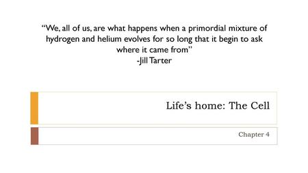 “We, all of us, are what happens when a primordial mixture of hydrogen and helium evolves for so long that it begin to ask where it came from” -Jill Tarter.