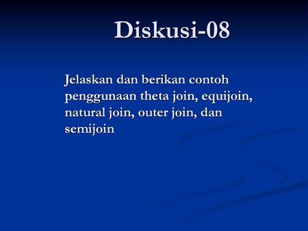 Diskusi-08 Jelaskan dan berikan contoh penggunaan theta join, equijoin, natural join, outer join, dan semijoin The slides for this text are organized into.