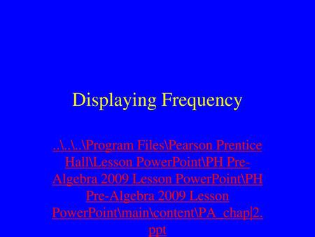 Displaying Frequency ..\..\..\Program Files\Pearson Prentice Hall\Lesson PowerPoint\PH Pre-Algebra 2009 Lesson PowerPoint\PH Pre-Algebra 2009 Lesson PowerPoint\main\content\PA_chap|2.ppt.