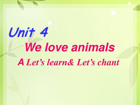 Unit 4 We love animals A Let’s learn& Let’s chant.