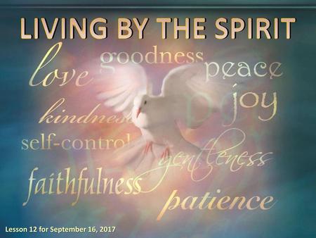 LIVING BY THE SPIRIT Lesson 12 for September 16, 2017.