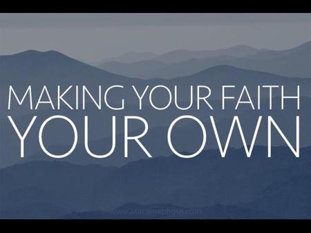 MAKING YOUR FAITH YOUR OWN.