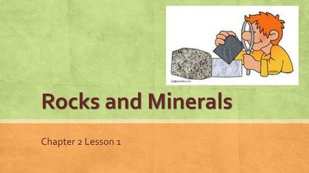 Rocks and Minerals Chapter 2 Lesson 1.