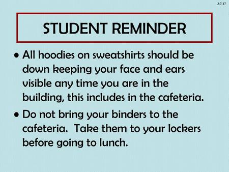 3-7-17 STUDENT REMINDER All hoodies on sweatshirts should be down keeping your face and ears visible any time you are in the building, this includes in.