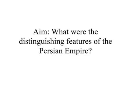 Aim: What were the distinguishing features of the Persian Empire?