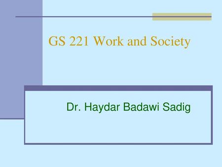 GS 221 Work and Society Dr. Haydar Badawi Sadig.