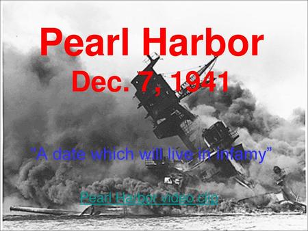 Pearl Harbor Dec. 7, 1941 “A date which will live in infamy”