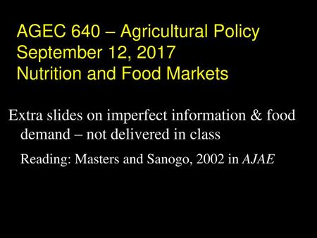 AGEC 640 – Agricultural Policy September 12, 2017 Nutrition and Food Markets Extra slides on imperfect information & food demand – not delivered in.