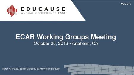 ECAR Working Groups Meeting October 25, 2016 • Anaheim, CA