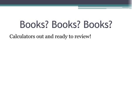 Books? Books? Books? Calculators out and ready to review!