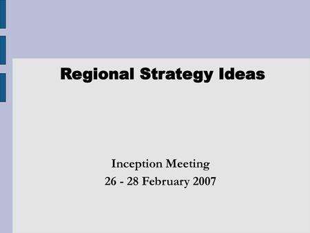 Regional Strategy Ideas Inception Meeting February 2007