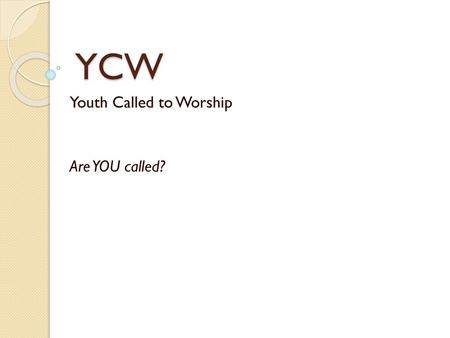 YCW Youth Called to Worship Are YOU called?.