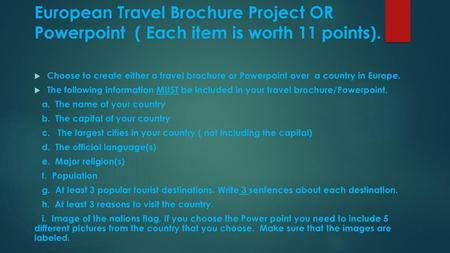 European Travel Brochure Project OR Powerpoint ( Each item is worth 11 points). Choose to create either a travel brochure or Powerpoint over a country.