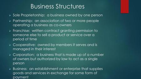 Business Structures Sole Proprietorship: a business owned by one person Partnership: an association of two or more people operating a business as co-owners.