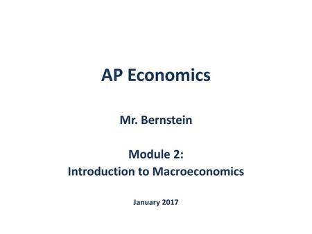 Mr. Bernstein Module 2: Introduction to Macroeconomics January 2017