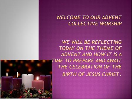 Welcome to our advent collective worship we will be reflecting today on the theme of advent and how it is a time to prepare and await the celebration.