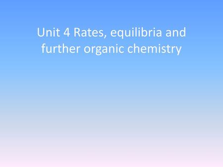 Unit 4 Rates, equilibria and further organic chemistry