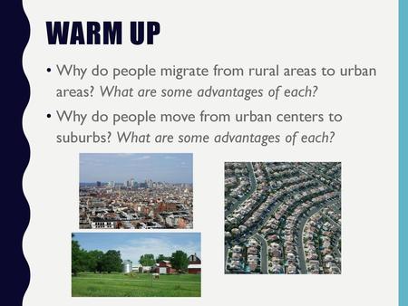 Warm Up Why do people migrate from rural areas to urban areas? What are some advantages of each? Why do people move from urban centers to suburbs? What.