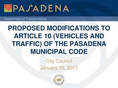 PROPOSED MODIFICATIONS TO ARTICLE 10 (VEHICLES AND TRAFFIC) OF THE PASADENA MUNICIPAL CODE City Council January 23, 2017.