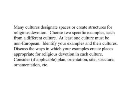 Many cultures designate spaces or create structures for religious devotion. Choose two specific examples, each from a different culture. At least one.