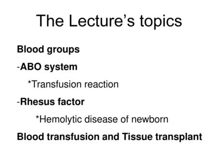 The Lecture’s topics Blood groups ABO system *Transfusion reaction