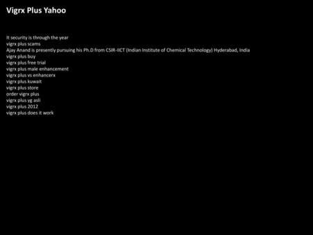 Vigrx Plus Yahoo It security is through the year vigrx plus scams Ajay Anand is presently pursuing his Ph.D from CSIR-IICT (Indian Institute of Chemical.