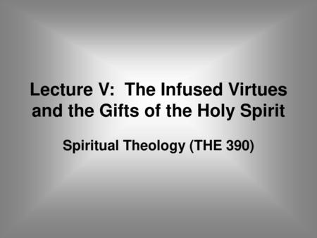 Lecture V: The Infused Virtues and the Gifts of the Holy Spirit