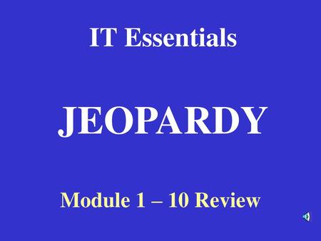 IT Essentials JEOPARDY Module 1 – 10 Review.