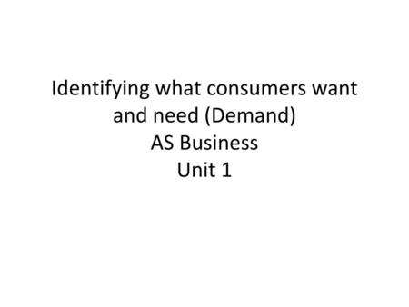 Identifying what consumers want and need (Demand) AS Business Unit 1