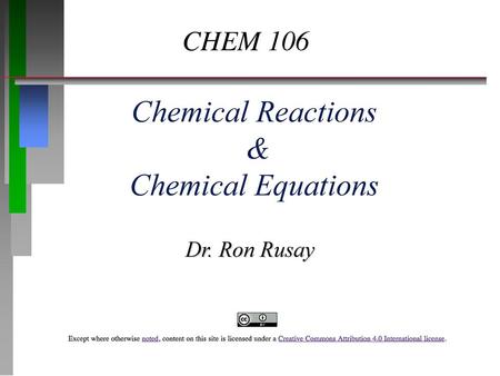 CHEM 106 Chemical Reactions & Chemical Equations Dr. Ron Rusay.