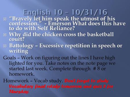 English 10 – 10/31/16 “Bravely let him speak the utmost of his confession.” - Emerson What does this have to do with Self Reliance? Why did the chicken.