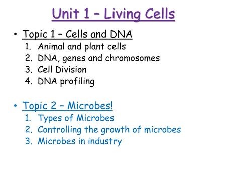 Unit 1 – Living Cells Topic 1 – Cells and DNA Topic 2 – Microbes!