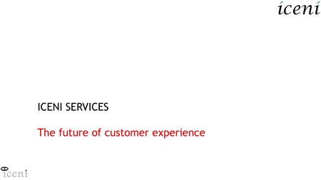 ICENI SERVICES The future of customer experience.