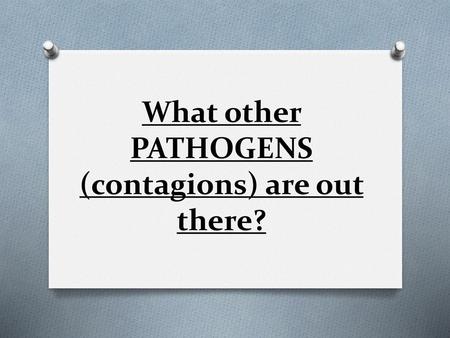 What other PATHOGENS (contagions) are out there?