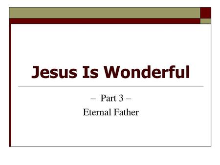 Jesus Is Wonderful – Part 3 – Eternal Father.