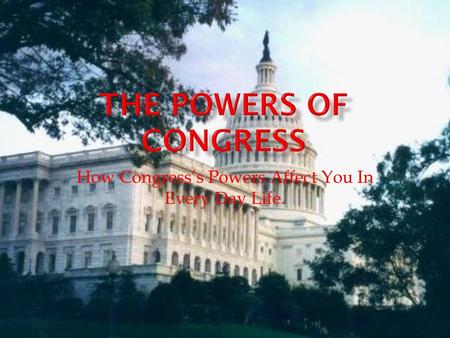 How Congress’s Powers Affect You In Every Day Life.