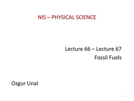 Lecture 66 – Lecture 67 Fossil Fuels Ozgur Unal